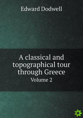 Classical and Topographical Tour Through Greece Volume 2