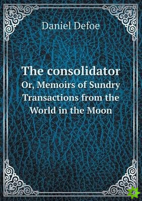 Consolidator Or, Memoirs of Sundry Transactions from the World in the Moon