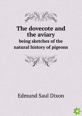 Dovecote and the Aviary Being Sketches of the Natural History of Pigeons
