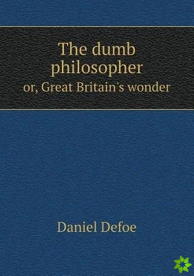 Dumb Philosopher Or, Great Britain's Wonder