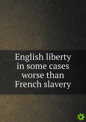 English Liberty in Some Cases Worse Than French Slavery
