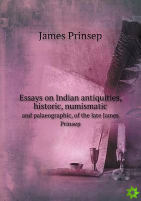 Essays on Indian Antiquities, Historic, Numismatic and Palaeographic, of the Late James Prinsep