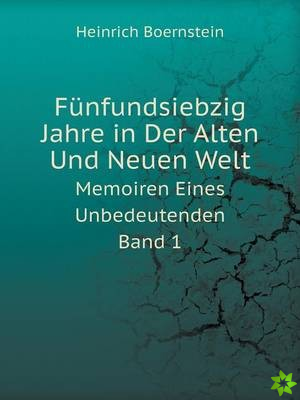 Funfundsiebzig Jahre in Der Alten Und Neuen Welt Memoiren Eines Unbedeutenden. Band 1
