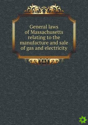 General Laws of Massachusetts Relating to the Manufacture and Sale of Gas and Electricity