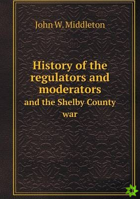 History of the Regulators and Moderators and the Shelby County War