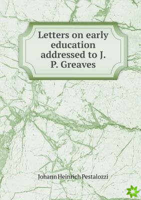 Letters on Early Education Addressed to J. P. Greaves
