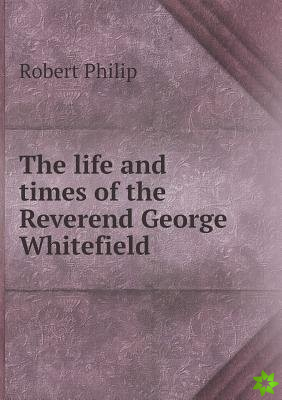 Life and Times of the Reverend George Whitefield