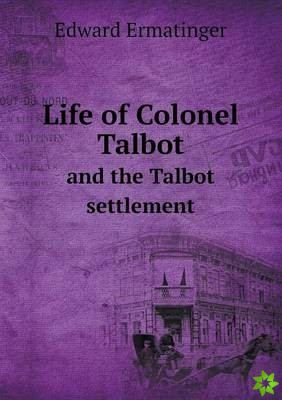 Life of Colonel Talbot and the Talbot Settlement
