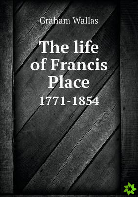 Life of Francis Place 1771-1854