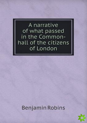 Narrative of What Passed in the Common-Hall of the Citizens of London