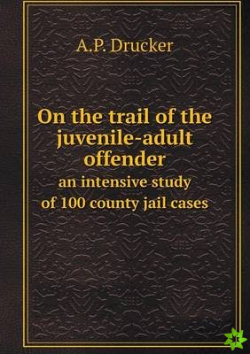 On the Trail of the Juvenile-Adult Offender an Intensive Study of 100 County Jail Cases