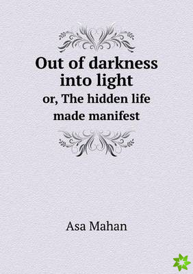 Out of Darkness Into Light Or, the Hidden Life Made Manifest