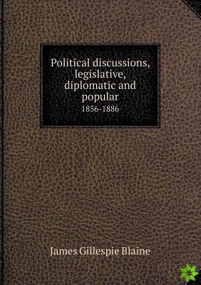 Political discussions, legislative, diplomatic and popular 1856-1886