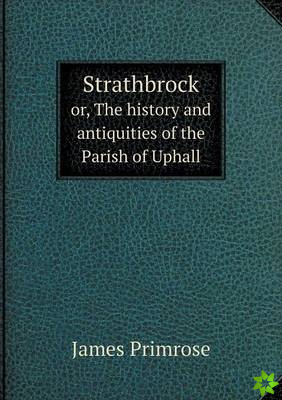 Strathbrock Or, the History and Antiquities of the Parish of Uphall