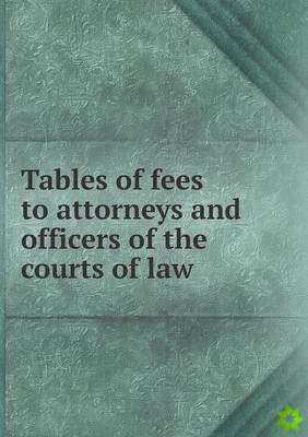 Tables of Fees to Attorneys and Officers of the Courts of Law