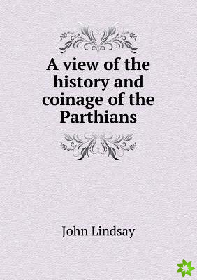 View of the History and Coinage of the Parthians