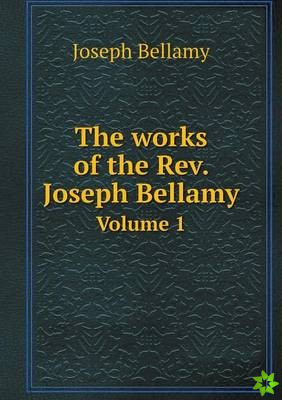 Works of the REV. Joseph Bellamy Volume 1
