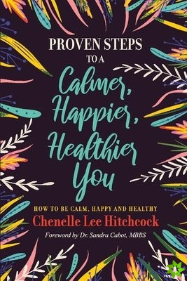 Proven Steps to a Calmer, Happier, Healthier You