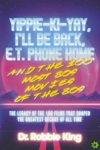 Yippie-Ki-Yay, I'll Be Back, E.T. Phone Home and the 100 Most 80s Movies of the 80s