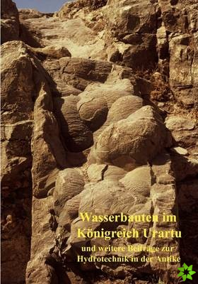 Wasserbauten im Koenigreich Urartu und weitere Beitrage zur Hydrotechnik in der Antike