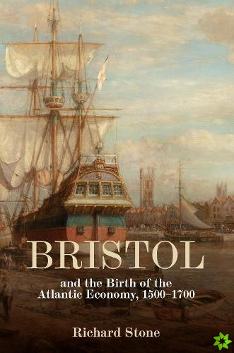 Bristol and the Birth of the Atlantic Economy, 1500-1700