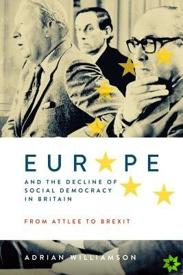 Europe and the Decline of Social Democracy in Britain: From Attlee to Brexit