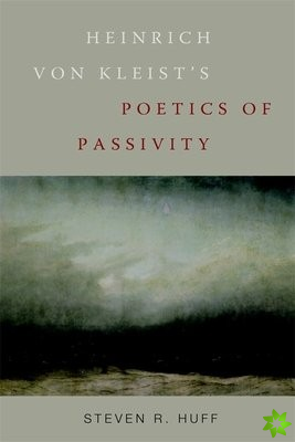 Heinrich von Kleist's Poetics of Passivity