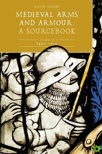 Medieval Arms and Armour: A  Sourcebook. Volume III: 1450-1500