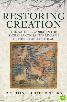 Restoring Creation: The Natural World in the Anglo-Saxon Saints' Lives of Cuthbert and Guthlac