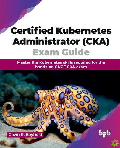 Certified Kubernetes Administrator (CKA) Exam Guide