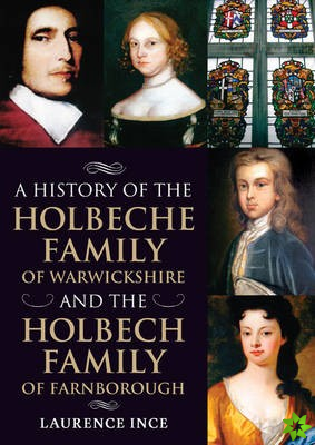 History of the Holbeche Family of Warwickshire and the Holbech Family of Farnborough