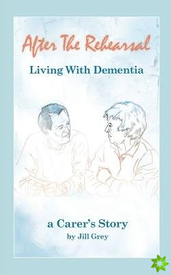 After the Rehearsal - Living with Dementia, a Carer's Story