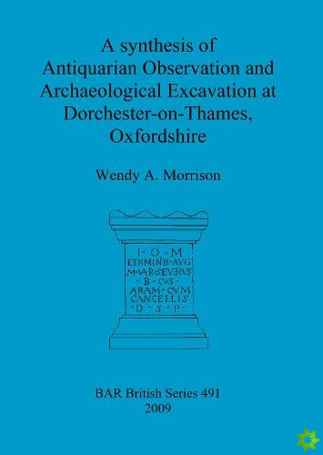 Synthesis of Antiquarian Observation and Archaeological Excavation at Dorchester-on-Thames, Oxfordshire