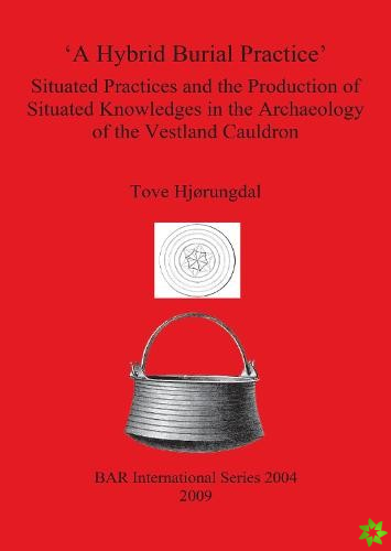 Hybrid Burial Practice': Situated Practices and the Production of Situated Knowledges in the Archaeology of the Vestland Cauldron