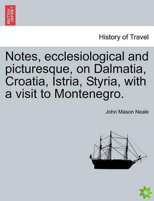 Notes, Ecclesiological and Picturesque, on Dalmatia, Croatia, Istria, Styria, with a Visit to Montenegro.