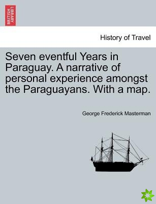 Seven Eventful Years in Paraguay. a Narrative of Personal Experience Amongst the Paraguayans. with a Map.