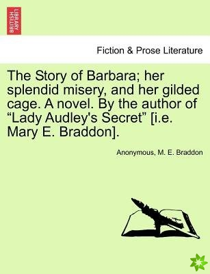 Story of Barbara; Her Splendid Misery, and Her Gilded Cage. a Novel. by the Author of Lady Audley's Secret [I.E. Mary E. Braddon]. Vol. III.