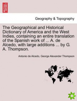 Geographical and Historical Dictionary of America and the West Indies, Containing an Entire Translation of the Spanish Work of ... A. de Alcedo, with 