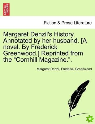 Margaret Denzil's History. Annotated by Her Husband. [A Novel. by Frederick Greenwood.] Reprinted from the Cornhill Magazine..
