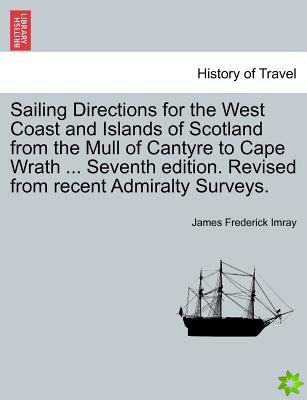 Sailing Directions for the West Coast and Islands of Scotland from the Mull of Cantyre to Cape Wrath ... Seventh Edition. Revised from Recent Admiralt