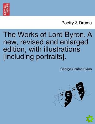 Works of Lord Byron. a New, Revised and Enlarged Edition, with Illustrations [Including Portraits]. Vol. VII