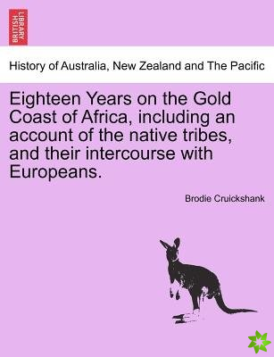 Eighteen Years on the Gold Coast of Africa, Including an Account of the Native Tribes, and Their Intercourse with Europeans.