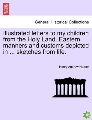 Illustrated Letters to My Children from the Holy Land. Eastern Manners and Customs Depicted in ... Sketches from Life.