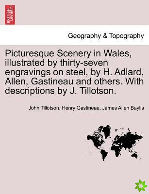 Picturesque Scenery in Wales, Illustrated by Thirty-Seven Engravings on Steel, by H. Adlard, Allen, Gastineau and Others. with Descriptions by J. Till