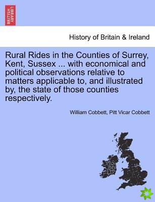 Rural Rides in the Counties of Surrey, Kent, Sussex ... with Economical and Political Observations Relative to Matters Applicable To, and Illustrated 