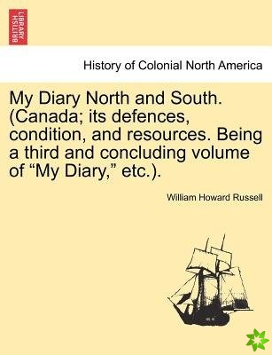 My Diary North and South. (Canada; Its Defences, Condition, and Resources. Being a Third and Concluding Volume of My Diary, Etc.).