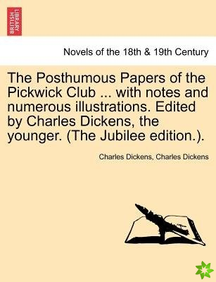 Posthumous Papers of the Pickwick Club ... with Notes and Numerous Illustrations. Edited by Charles Dickens, the Younger. Vol. I (the Jubilee Edition.