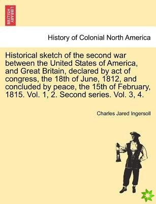 Historical Sketch of the Second War Between the United States of America, and Great Britain, Declared by Act of Congress, the 18th of June, 1812, and 