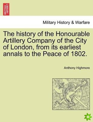 History of the Honourable Artillery Company of the City of London, from Its Earliest Annals to the Peace of 1802.