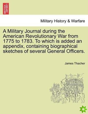 Military Journal During the American Revolutionary War from 1775 to 1783. to Which Is Added an Appendix, Containing Biographical Sketches of Several G